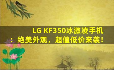 LG KF350冰激凌手机：绝美外观，超值低价来袭！